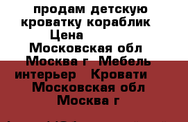 продам детскую кроватку кораблик › Цена ­ 6 000 - Московская обл., Москва г. Мебель, интерьер » Кровати   . Московская обл.,Москва г.